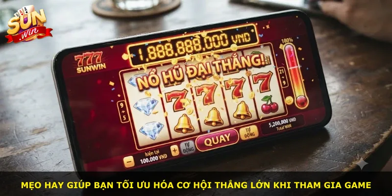 Mẹo hay giúp bạn tối ưu hóa cơ hội thắng lớn khi tham gia game