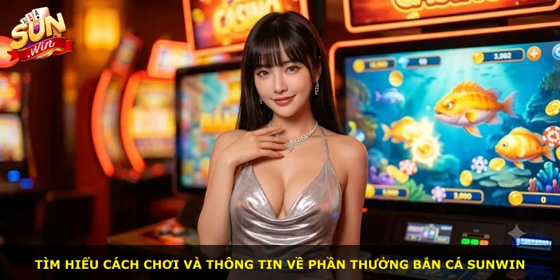 Tìm hiểu cách chơi và thông tin về phần thưởng bắn cá Sunwin