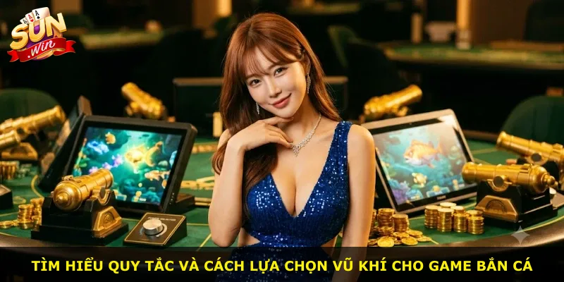 Tìm hiểu quy tắc và cách lựa chọn vũ khí cho game bắn cá